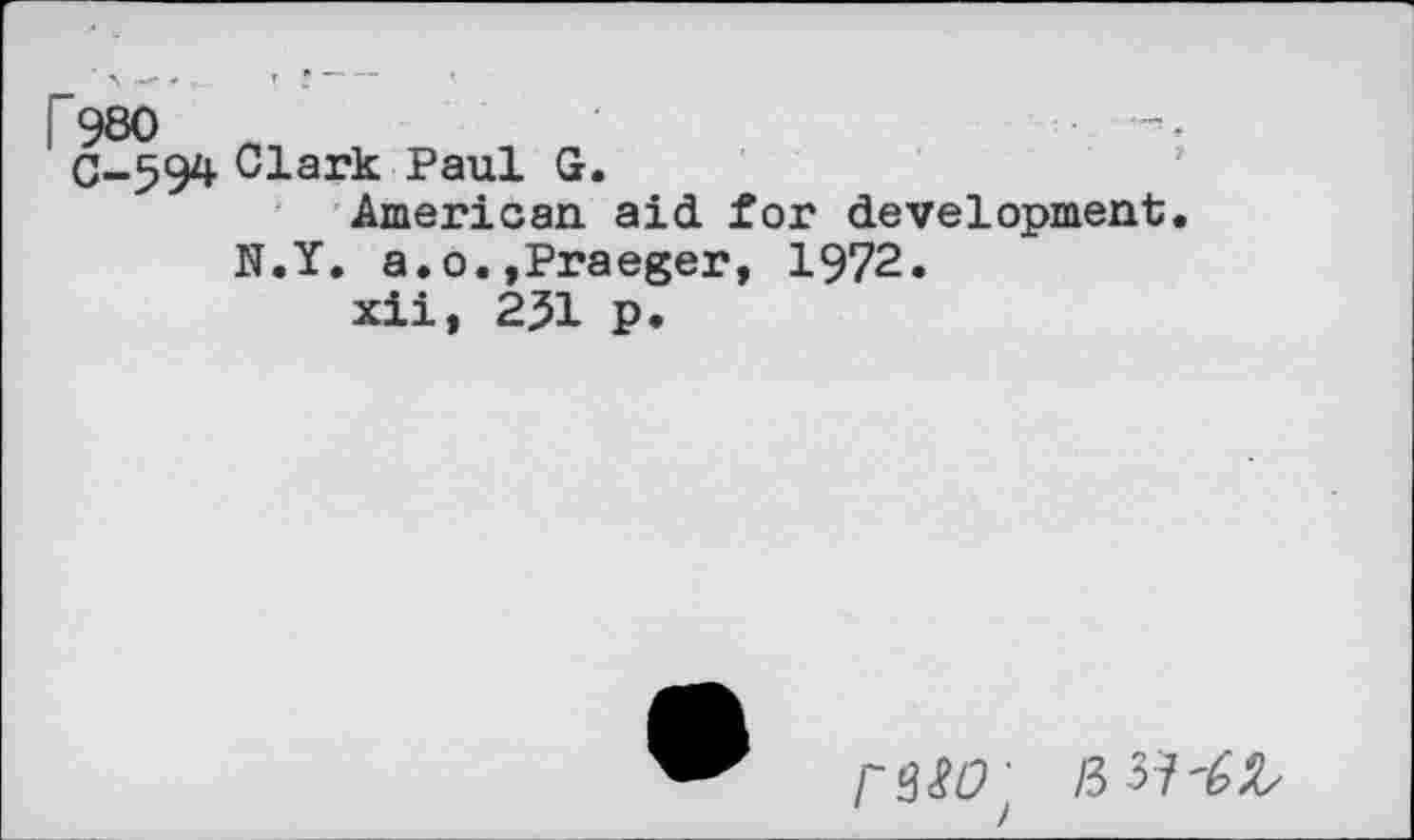 ﻿F 980 „
C-594 Clark Paul G.
American aid for development.
N.Y. a.0.,Praeger, 1972. xii, 231 p.
